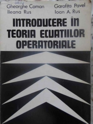 INTRODUCERE IN TEORIA ECUATIILOR OPERATORIALE-GH. COMAN, I. RUS, G. PAVEL, I.A. RUS-231112 foto