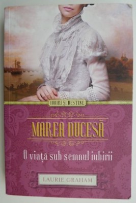 Marea ducesa. O viata sub semnul iubirii &amp;ndash; Laurie Graham foto