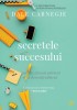 Secretele succesului - Dale Carnegie - Dezvoltare personala
