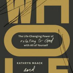 Whole: The Life-Changing Power of Relating to God with All of Yourself