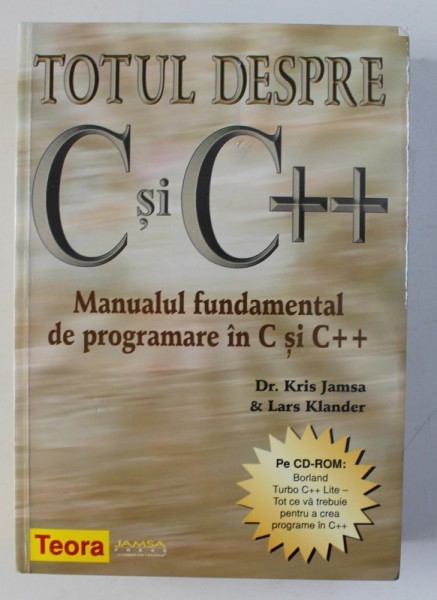 TOTUL DESPRE C SI C++ , MANUAL FUNDAMENTAL DE PROGRAMARE de KRIS JAMSA si LARS KLANDER , 2009 *LIPSA CD - ROM , *MINIMA UZURA