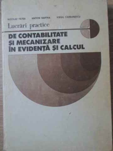 LUCRARI PRACTICE DE CONTABILITATE SI MECANIZARE IN EVIDENTA SI CALCUL-NICOLAE PATEA, ANTON BARTHA, VIRGIL C-229024