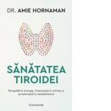 Sanatatea tiroidei. Recapata-ti energia, limpezeste-ti mintea si accelereaza-ti metabolismul - Monica Contolencu, Amie Hornaman