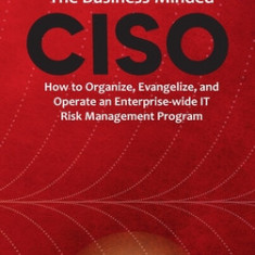 Business-Minded CISO: How to Organize, Evangelize, and Operate an Enterprise-wide IT Risk Management Program