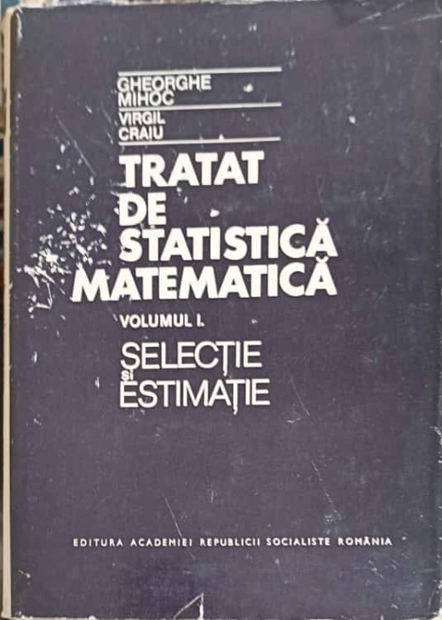 TRATAT DE STATISTICA MATEMATICA VOL.1 SELACTIE SI ESTIMATIE-GHEORGHE MIHOC, VIRGIL CRAIU-220995