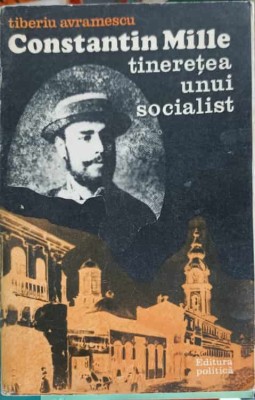 CONSTANTIN MILLE: TINERETEA UNUI SOCIALIST-TIBERIU AVRAMESCU-252138 foto
