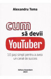 Cum sa devii Youtuber. 10 pasi simpli pentru a avea un canal de succes - Alexandru Toma