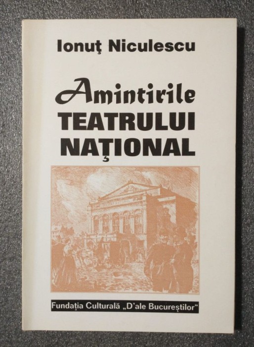 Ionuţ Niculescu - Amintirile Teatrului Naţional: evocări documentare din veacul