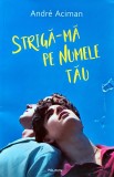 Striga-ma pe numele tau carte Andre Aciman 2019 Editura Polirom Coperta Brosata 294 Pagini Literatura Romane Dragoste