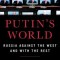 Putin&#039;s World: Russia Against the West