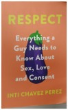 RESPECT , Everything a Guy Needs to Know About Sex, Love and Consent by INTI CHAVEZ PEREZ 2019