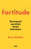 Fortitude. Descopera secretele fortei interioare - Bruce Daisley