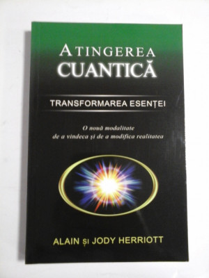 ATINGEREA CUANTICA * TRANSFORMAREA ESENTEI (O noua modalitate de a vindeca si de a modifica realitatea) - Alain si Jody HERRIOTT foto