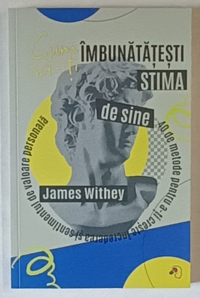 CUM SA - TI IMBUNATATESTI STIMA DE SINE , 40 DE METODE PENTRU A - TI CRESTE INCREDEREA SI SENTIMENTUL DE VALOARE PERSONALA de JAMES WITHEY , 2025