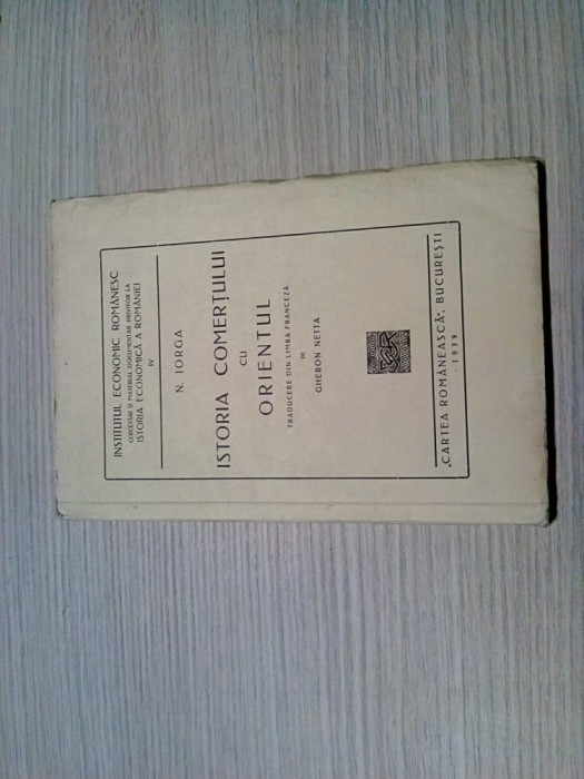 NICOLAE IORGA - ISTORIA COMERTULUI CU ORIENTUL -1939, 154 p.