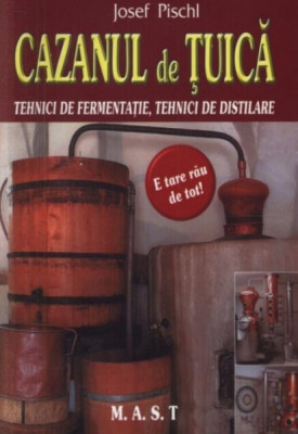 Josef Pischl - Cazanul de tuica. Tehnici de fermentatie. Tehnici de distilare foto