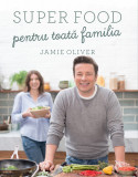 Super Food Pentru Toata Familia, Jamie Oliver - Editura Curtea Veche