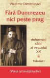 Fara Dumnezeu nici peste prag. Volumul I | Vladimir Dimitrievici, Egumenita