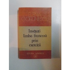 INVATATI LIMBA FRANCEZA PRIN EXERCITII de ELENA GORUNESCU , 1989