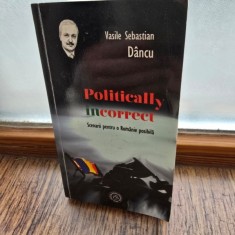 Politically incorrect - Scenarii pentru o Romanie posibila - Vasile Sebastian Dancu