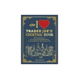 The I Love Trader Joe's(r) Cocktail Book: 52 Drink Recipes for Every Occasion, Using Ingredients from the World's Greatest Grocery Store