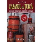 Cazanul de tuica. Tehnici de fermentatie, tehnici de distilare - 2009 - Josef Pischl (C101)