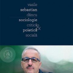 Vasile Sebastian Dancu. Sociologie critica si poietica sociala - Vianu Muresan