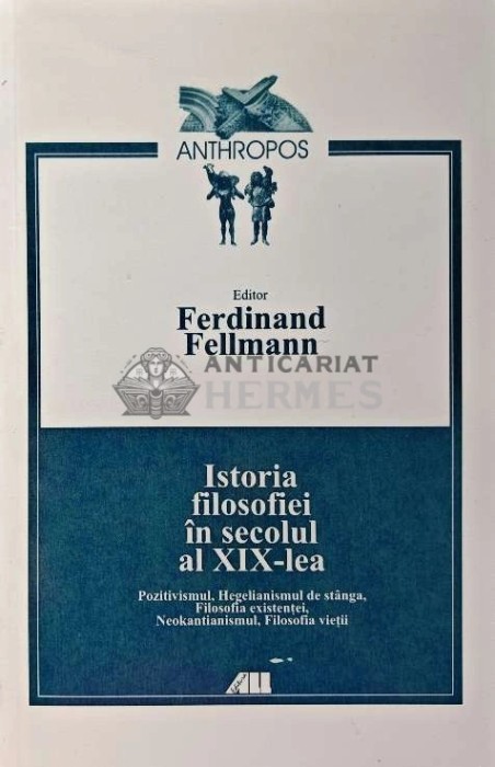 Istoria filosofiei in secolul al XIX-lea - 2000 - Ferdinand Fellmann (XD33)