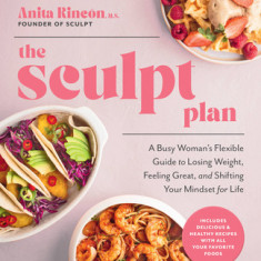 The Sculpt Plan: A Busy Woman's Flexible Guide to Losing Weight, Feeling Great, and Shifting Your Mindset for Life