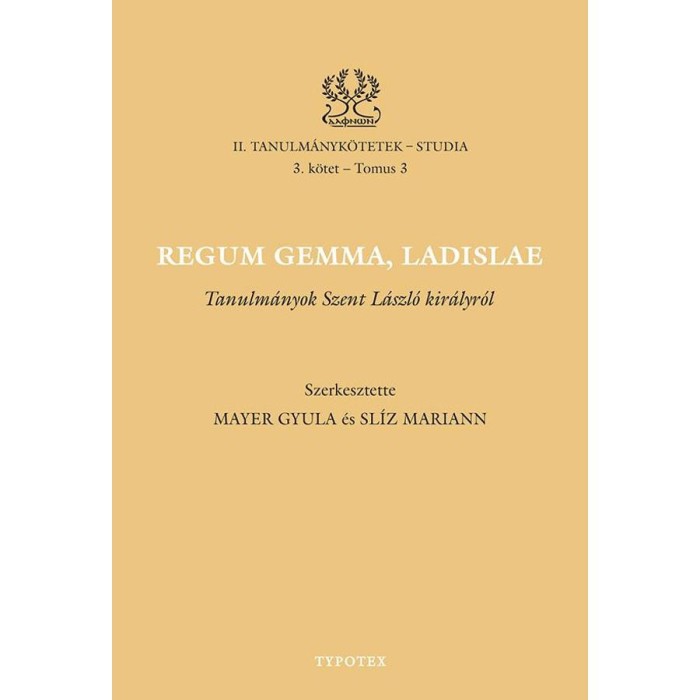 Regum gemma, Ladislae - Tanulm&aacute;nyok Szent L&aacute;szl&oacute; kir&aacute;lyr&oacute;l - Mayer Gyula &ndash; Sl&iacute;z Mariann