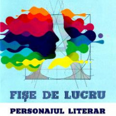 Fise de lucru. Personajul literar - Clasa 10 - Florina Lezeriuc