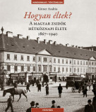 Hogyan &eacute;ltek? - A magyar zsid&oacute;k h&eacute;tk&ouml;znapi &eacute;lete 1867-1940 - K&ouml;rner Andr&aacute;s
