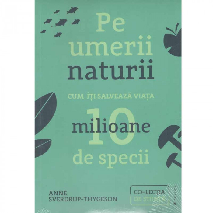 Anne Sverdrup-Thygeson - Pe umerii naturii. Cum iti salveaza viata zece milioane de specii - 134249