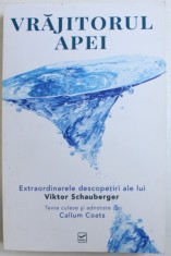 VRAJITORUL APEI , EXTRAORDINARELE DESCOPERIRI ALE LUI VIKTOR SCHAUBERGER , texte culese si adnotate de CALLUM COATS , 2006