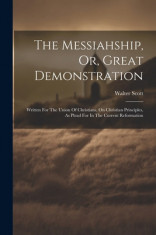 The Messiahship, Or, Great Demonstration: Written For The Union Of Christians, On Christian Principles, As Plead For In The Current Reformation foto