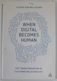 WHEN DIGITAL BECOMES HUMAN by STEVEN VAN BELLEGHEM , THE TRANSFORMATION OF CUSTOMER RELATIONSHIPS , 2015