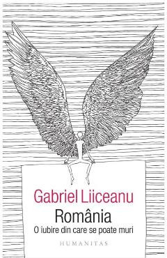 Romania, o iubire din care se poate muri - Gabriel Liiceanu
