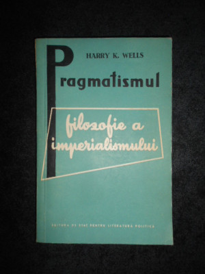 HARRY K. WELLS - PRAGMATISMUL FILOZOFIE A IMPERIALISMULUI foto