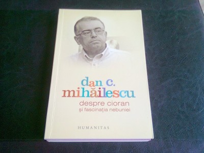 DESPRE CIORAN SI FASCINATIA NEBUNIEI - DAN C. MIHAILESCU foto