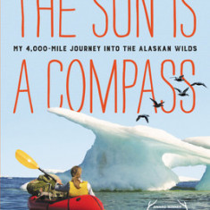 The Sun Is a Compass: A 4,000-Mile Journey Into the Alaskan Wilds
