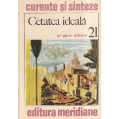 Grigore Arbore - Cetatea ideala in viziunea cunoasterii. Eseu asupra tipologiei