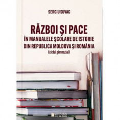 Razboi si pace in manualele scolare de istorie din Republica Moldova si Romania - Sergiu Suvac