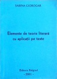 Elemente de Teorie Literara cu Aplicatii pe Texte - Sabina Ciorogar, Filologie, Interpretare Text, Editura necunoscuta, 2001