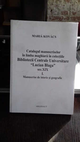 CATALOGUL MANUSCRISELOR IN LIMBA MAGHIARA IN COLECTIILE BIBLIOTECII CENTRALE UNIVERSITARE LUCIAN BLAGA SEC.XIX - MARIA kOVACS