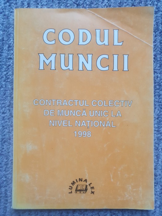 CODUL MUNCII CONTRACTUL COLECTIV DE MUNCA UNIC LA NIVEL NATIONAL 1998, 128 pag