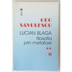 LUCIAN BLAGA , FILOSOFIA PRIN METAFORE de GEO SAVULESCU , VOLUMUL II , 2012 , DEDICATIE *