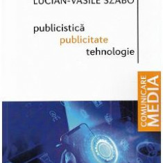 Publicistica, publicitate, tehnologie - Lucian-Vasile Szabo