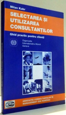 GHID PRACTIC PENTRU CLIENTI , SELECTAREA SI UTILIZAREA CONSULTANTILOR DE MILAN KUBR , 2001 foto