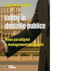 Lobby in deciziile publice. Noua paradigma a managementului public - Ioana Andreea Dogeanu