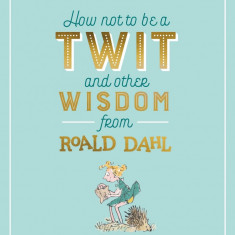 How Not To Be A Twit and Other Wisdom from Roald Dahl | Roald Dahl